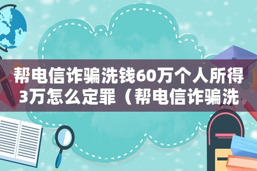 幫電信詐騙洗錢60萬個人所得3萬怎么定罪（幫電信詐騙洗錢怎么定罪）