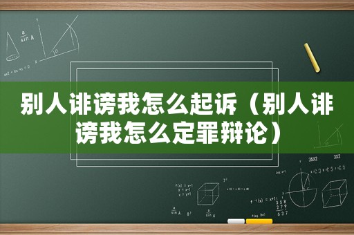 別人誹謗我怎么起訴（別人誹謗我怎么定罪辯論）