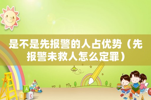 是不是先報警的人占優勢（先報警未救人怎么定罪）