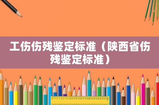 工傷傷殘鑒定標準（陜西省傷殘鑒定標準）