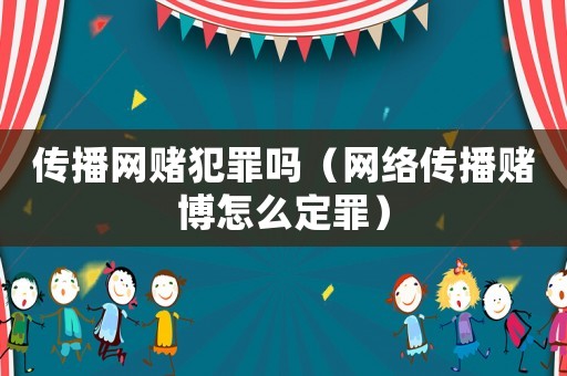 傳播網(wǎng)賭犯罪嗎（網(wǎng)絡(luò)傳播賭博怎么定罪）