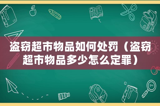 盜竊超市物品如何處罰（盜竊超市物品多少怎么定罪）