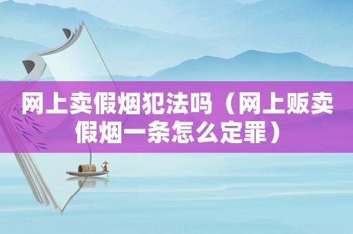 網上賣假煙犯法嗎（網上販賣假煙一條怎么定罪）