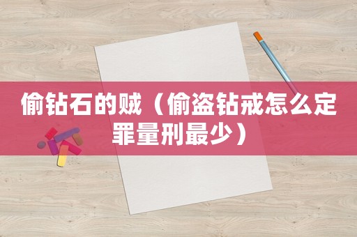 偷鉆石的賊（偷盜鉆戒怎么定罪量刑最少）
