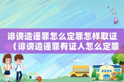 誹謗造謠罪怎么定罪怎樣取證（誹謗造謠罪有證人怎么定罪）