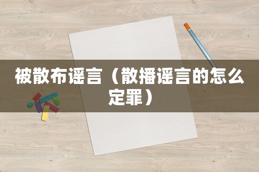 被散布謠言（散播謠言的怎么定罪）