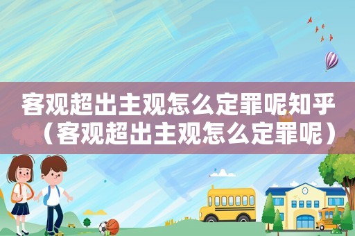 客觀超出主觀怎么定罪呢知乎（客觀超出主觀怎么定罪呢）