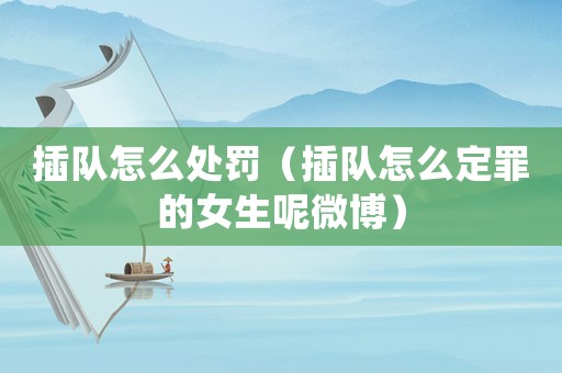 插隊怎么處罰（插隊怎么定罪的女生呢微博）