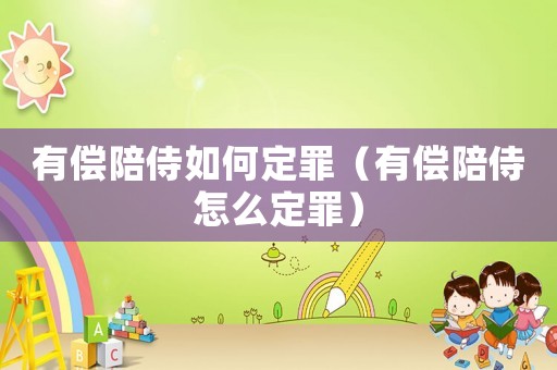 有償陪侍如何定罪（有償陪侍怎么定罪）