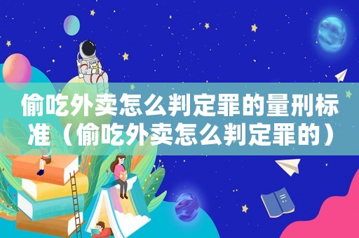 偷吃外賣怎么判定罪的量刑標準（偷吃外賣怎么判定罪的）