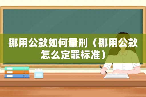 挪用公款如何量刑（挪用公款怎么定罪標(biāo)準(zhǔn)）
