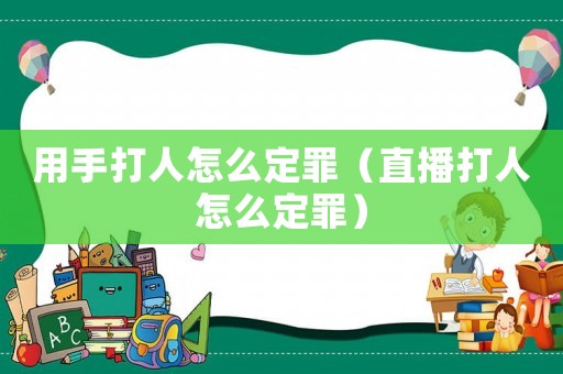 用手打人怎么定罪（直播打人怎么定罪）