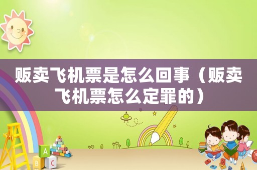 販賣飛機票是怎么回事（販賣飛機票怎么定罪的）