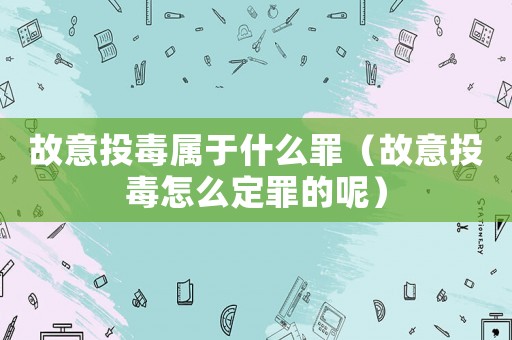故意投毒屬于什么罪（故意投毒怎么定罪的呢）