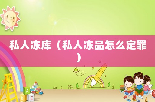 私人凍庫（私人凍品怎么定罪）