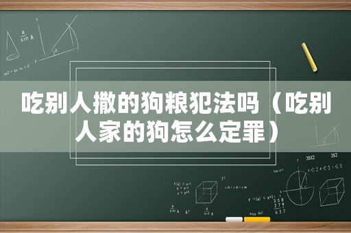 吃別人撒的狗糧犯法嗎（吃別人家的狗怎么定罪）
