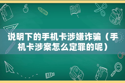 說明下的手機卡涉嫌詐騙（手機卡涉案怎么定罪的呢）