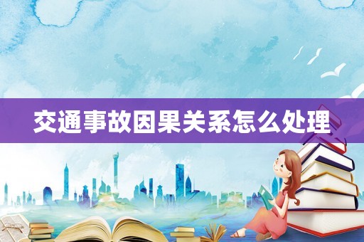 交通事故因果關系怎么處理