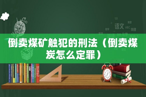 倒賣煤礦觸犯的刑法（倒賣煤炭怎么定罪）