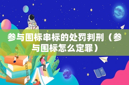 參與圍標串標的處罰判刑（參與圍標怎么定罪）