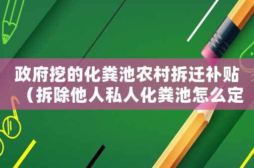 政府挖的化糞池農(nóng)村拆遷補(bǔ)貼（拆除他人私人化糞池怎么定罪）