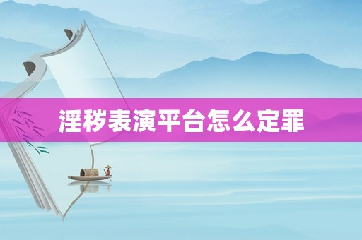 淫穢表演平臺怎么定罪