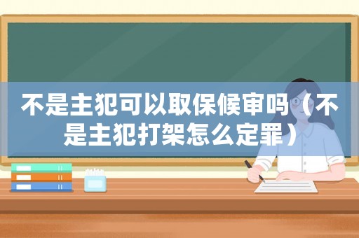 不是主犯可以取保候?qū)弳幔ú皇侵鞣复蚣茉趺炊ㄗ铮? title=