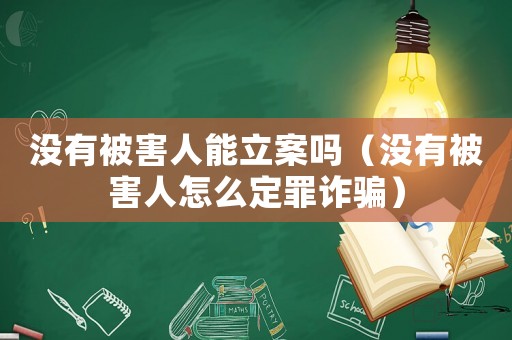 沒有被害人能立案嗎（沒有被害人怎么定罪詐騙）