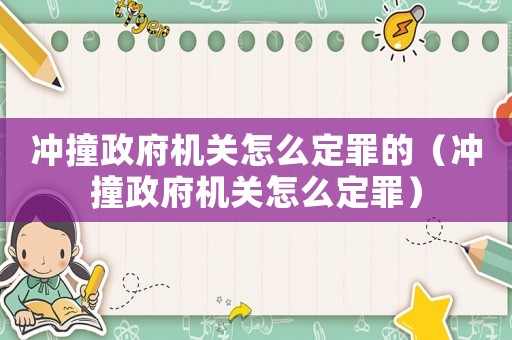 沖撞政府機關怎么定罪的（沖撞政府機關怎么定罪）