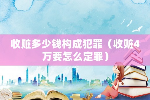 收贓多少錢構成犯罪（收贓4萬要怎么定罪）