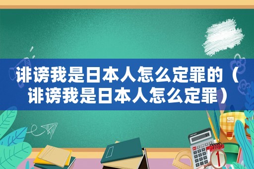 誹謗我是日本人怎么定罪的（誹謗我是日本人怎么定罪）