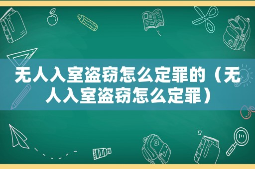 無人入室盜竊怎么定罪的（無人入室盜竊怎么定罪）