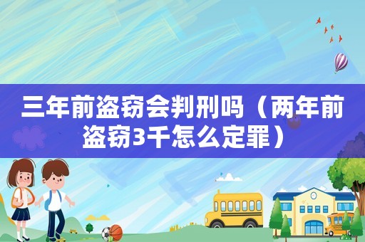 三年前盜竊會(huì)判刑嗎（兩年前盜竊3千怎么定罪）