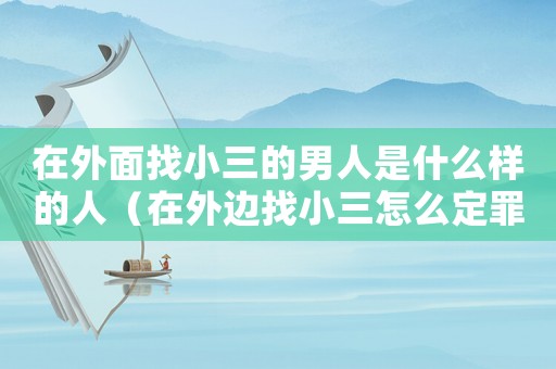 在外面找小三的男人是什么樣的人（在外邊找小三怎么定罪）