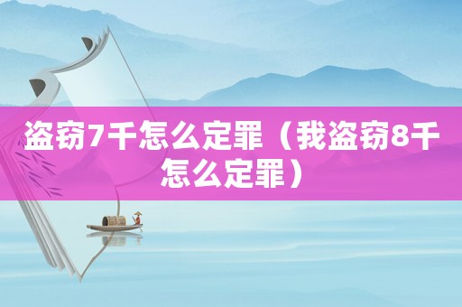 盜竊7千怎么定罪（我盜竊8千怎么定罪）