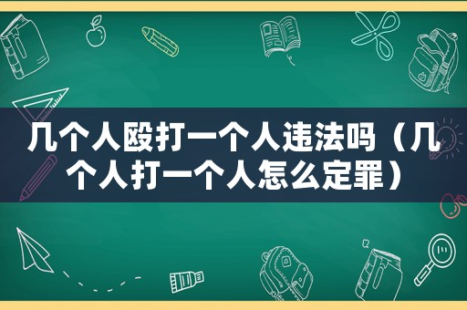 幾個人毆打一個人違法嗎（幾個人打一個人怎么定罪）