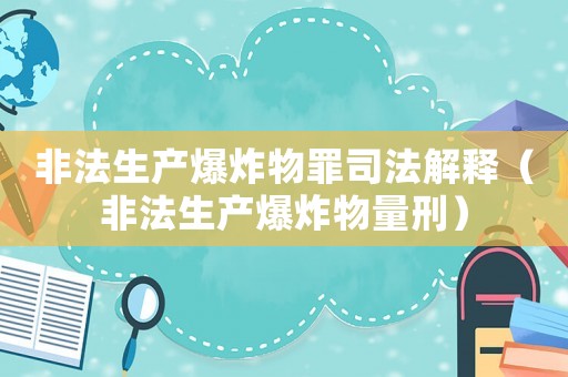 非法生產爆炸物罪司法解釋（非法生產爆炸物量刑）