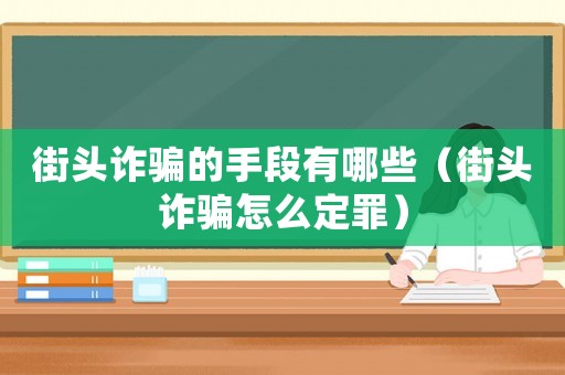 街頭詐騙的手段有哪些（街頭詐騙怎么定罪）