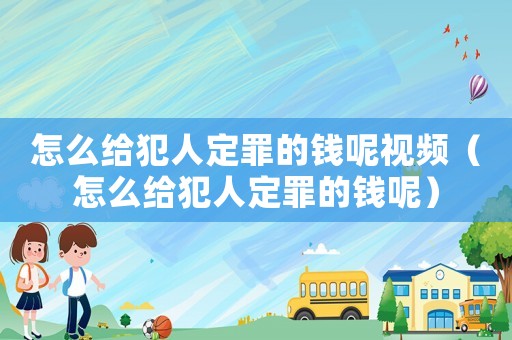 怎么給犯人定罪的錢呢視頻（怎么給犯人定罪的錢呢）