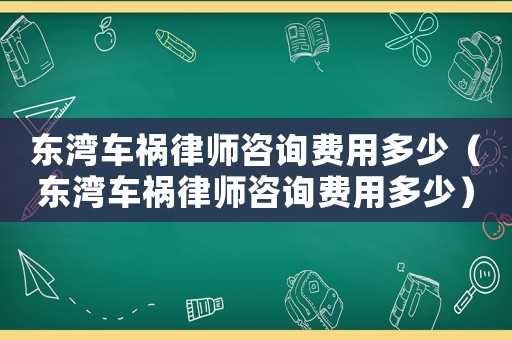 東灣車禍律師咨詢費用多少（東灣車禍律師咨詢費用多少）