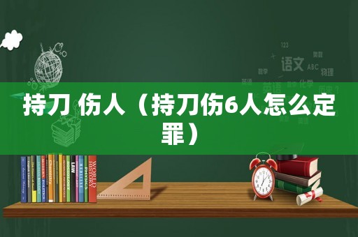 持刀 傷人（持刀傷6人怎么定罪）
