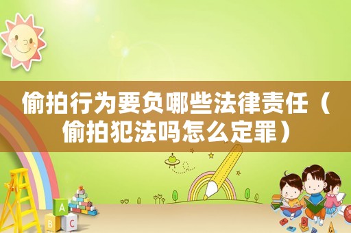 偷拍行為要負哪些法律責任（偷拍犯法嗎怎么定罪）