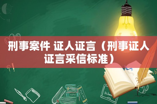 刑事案件 證人證言（刑事證人證言采信標(biāo)準(zhǔn)）
