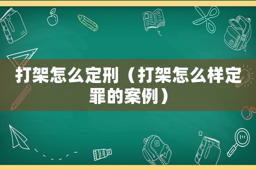 打架怎么定刑（打架怎么樣定罪的案例）