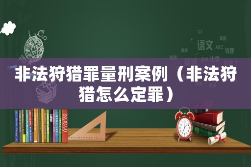 非法狩獵罪量刑案例（非法狩獵怎么定罪）