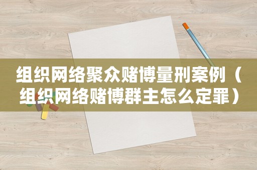 組織網絡聚眾賭博量刑案例（組織網絡賭博群主怎么定罪）