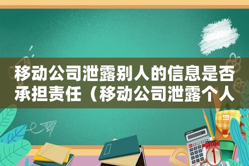 移動公司泄露別人的信息是否承擔責任（移動公司泄露個人隱私怎么定罪）