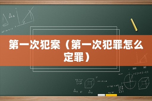 第一次犯案（第一次犯罪怎么定罪）