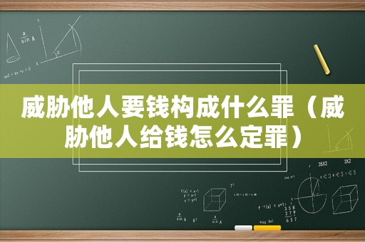 威脅他人要錢構成什么罪（威脅他人給錢怎么定罪）