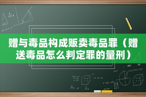 贈與毒品構成販賣毒品罪（贈送毒品怎么判定罪的量刑）